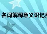 名词解释意义识记是什么意思（识记的意思）