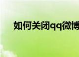 如何关闭qq微博（关闭qq微博的方法）