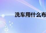 洗车用什么布（看完你就知道了）
