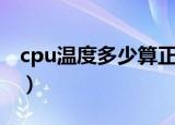 cpu温度多少算正常（电脑cpu温度正常范围）