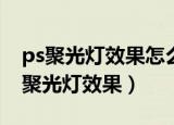 ps聚光灯效果怎么做（怎么用PS给图片添加聚光灯效果）