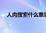 人肉搜索什么意思啊（人肉搜索的含义）
