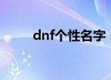 dnf个性名字（独特好听的dnf名）