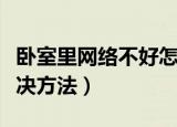 卧室里网络不好怎么办（卧室里网络不好的解决方法）