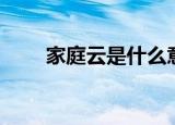 家庭云是什么意思（家庭云的解释）