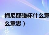 梅尼耶碰杯什么意思（怎么理解梅尼耶碰杯什么意思）