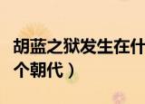 胡蓝之狱发生在什么朝代（胡蓝之狱发生在哪个朝代）