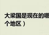 大梁国是现在的哪里（历史上的大梁国属于哪个地区）