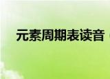 元素周期表读音（元素周期表全部读音）