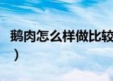 鹅肉怎么样做比较好吃（鹅肉如何做比较好吃）