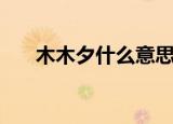 木木夕什么意思（木木夕是什么意思）