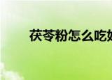 茯苓粉怎么吃好（茯苓粉吃的方法）