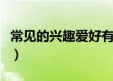 常见的兴趣爱好有哪些（常见的兴趣爱好分类）