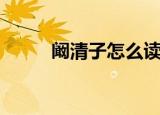 阚清子怎么读（原来是这样读的）