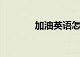 加油英语怎么说（你会说吗）