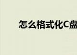 怎么格式化C盘（格式化C盘的方法）