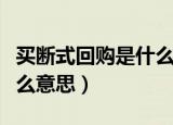 买断式回购是什么意思（买断式回购具体是什么意思）