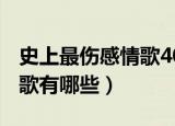 史上最伤感情歌40首（40首 史上最伤感的情歌有哪些）
