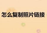 怎么复制照片链接（百度空间复制图片链接）