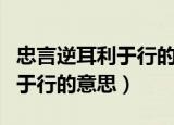 忠言逆耳利于行的上一句是什么（忠言逆耳利于行的意思）