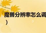 魔兽分辨率怎么调（魔兽争霸怎么调分辨率啊）