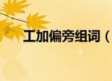 工加偏旁组词（工加偏旁组词有哪些）