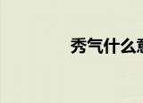 秀气什么意思（秀气解释）