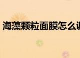 海藻颗粒面膜怎么调（海藻颗粒面膜如何调）