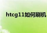 htcg11如何刷机（会这么做的都是天才）