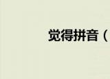 觉得拼音（觉得拼音怎么写）