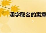 涵字取名的寓意（涵字取名什么寓意）