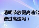清明节放假高速公路免费吗（清明节放假是免费过高速吗）
