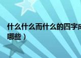什么什么而什么的四字成语（什么什么而什么的四字成语有哪些）