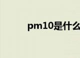 pm10是什么（pm10意思简介）