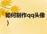 如何制作qq头像（制作qq头像操作步骤介绍）
