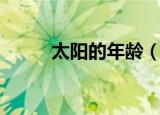 太阳的年龄（太阳的年龄是多少）