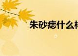 朱砂痣什么样（朱砂痣长啥样）