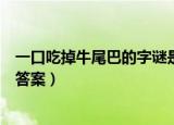 一口吃掉牛尾巴的字谜是什么意思（一口吃掉牛尾巴的字谜答案）