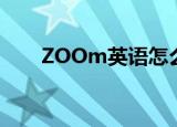 ZOOm英语怎么读（ZOOm的意思）