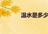 温水是多少度（温水是几度）