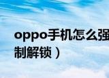 oppo手机怎么强制解锁（oppo手机如何强制解锁）