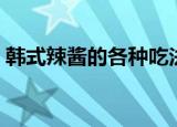 韩式辣酱的各种吃法（韩式辣酱有哪些吃法）