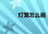 灯笼怎么画（灯笼的简单画法）
