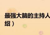 最强大脑的主持人是谁（最强大脑的主持人介绍）