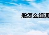 般怎么组词（般字怎么组词）