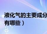 液化气的主要成分是什么（液化气的主要成分有哪些）