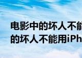 电影中的坏人不能用iPhone（为什么电影中的坏人不能用iPhone）