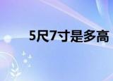 5尺7寸是多高（大家可以了解一下）