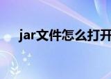 jar文件怎么打开（jar文件打开的方法）