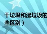 干垃圾和湿垃圾的区别（干垃圾和湿垃圾有哪些区别）